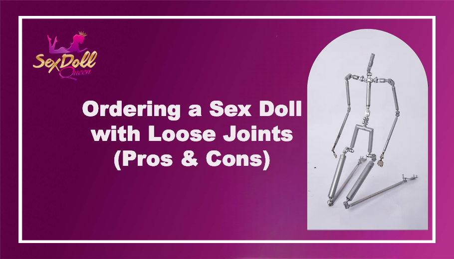 Ordering a Sex Doll with Loose Joints (Pros & Cons) – Sex Doll Queen