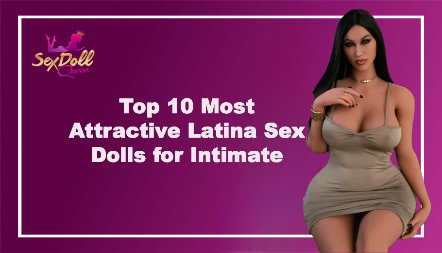 Top 10 Most Attractive Latina Sex Dolls for Intimate Pleasure  Sex Doll  Queen